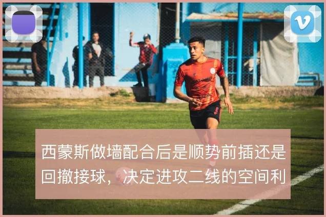 西蒙斯做墙配合后是顺势前插还是回撤接球，决定进攻二线的空间利用方式