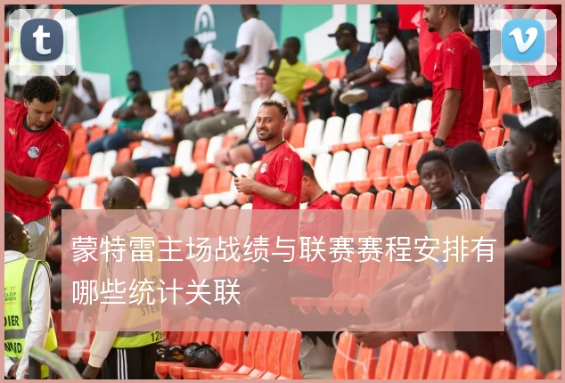 蒙特雷主场战绩与联赛赛程安排有哪些统计关联