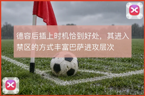 德容后插上时机恰到好处,其进入禁区的方式丰富巴萨进攻层次
