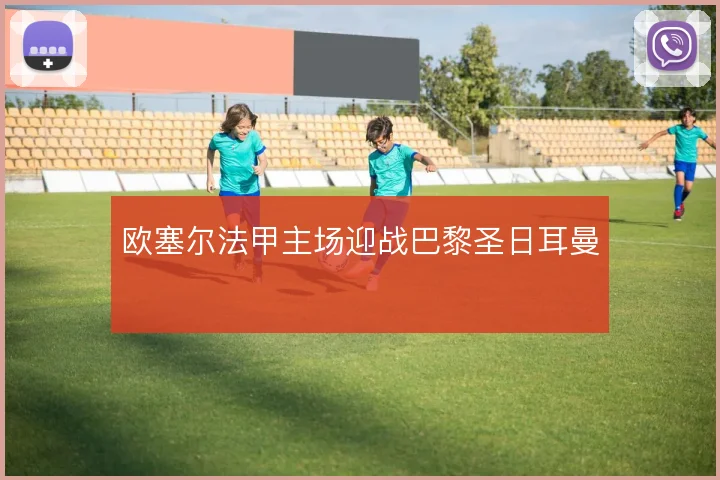欧塞尔法甲主场迎战巴黎圣日耳曼