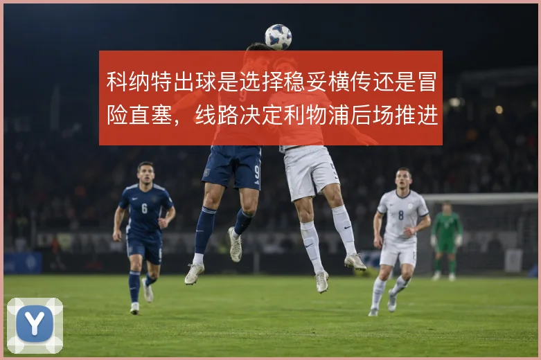 科纳特出球是选择稳妥横传还是冒险直塞，线路决定利物浦后场推进节奏